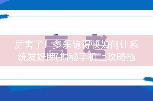 厉害了！多乐跑得快如何让系统发好牌(揭秘手机上攻略插件)
