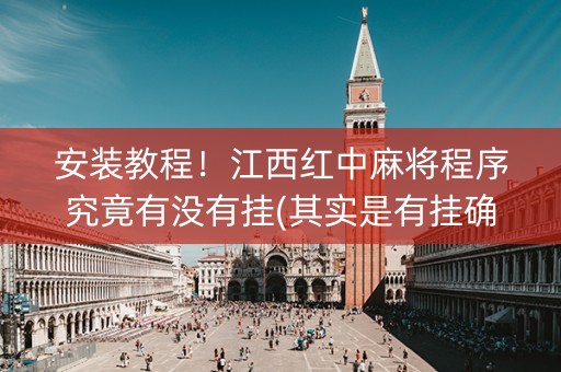 安装教程！江西红中麻将程序究竟有没有挂(其实是有挂确实有挂)