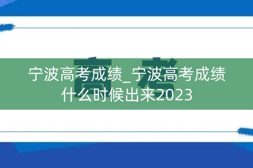 宁波高考成绩_宁波高考成绩什么时候出来2023