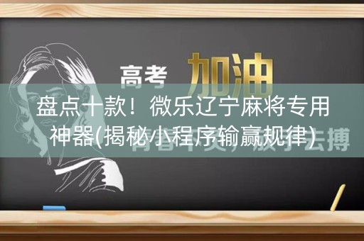 盘点十款！微乐辽宁麻将专用神器(揭秘小程序输赢规律)