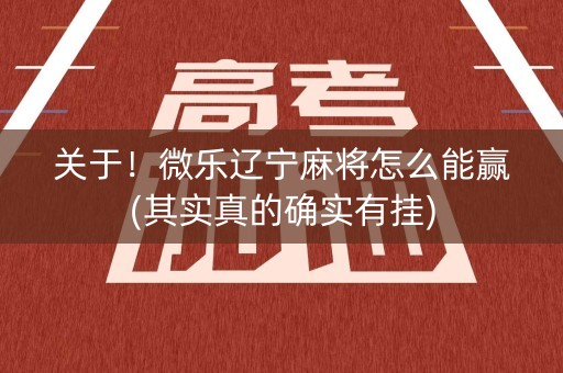 关于！微乐辽宁麻将怎么能赢(其实真的确实有挂)