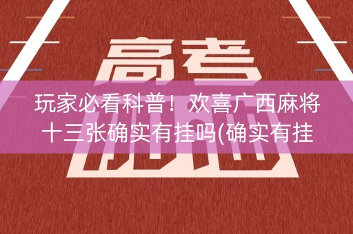 玩家必看科普！欢喜广西麻将十三张确实有挂吗(确实有挂吗)