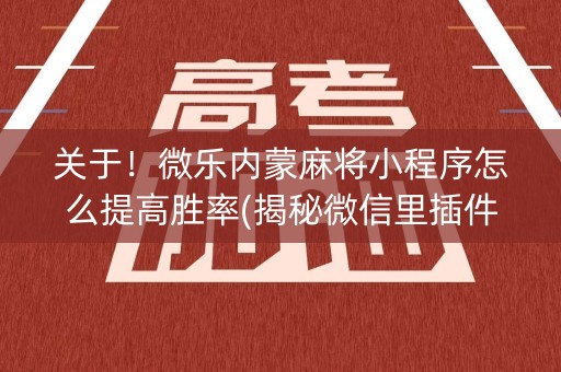 关于！微乐内蒙麻将小程序怎么提高胜率(揭秘微信里插件下载)