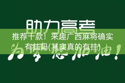 推荐十款！来趣广西麻将确实有挂吗(其实真的有挂)