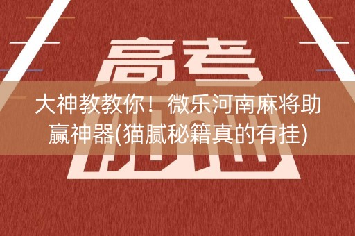 大神教教你！微乐河南麻将助赢神器(猫腻秘籍真的有挂)