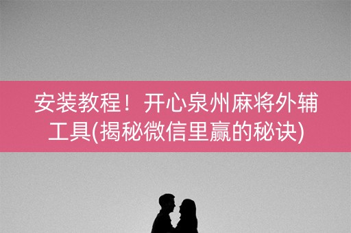 安装教程！开心泉州麻将外辅工具(揭秘微信里赢的秘诀)