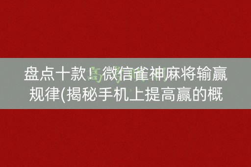 盘点十款！微信雀神麻将输赢规律(揭秘手机上提高赢的概率)