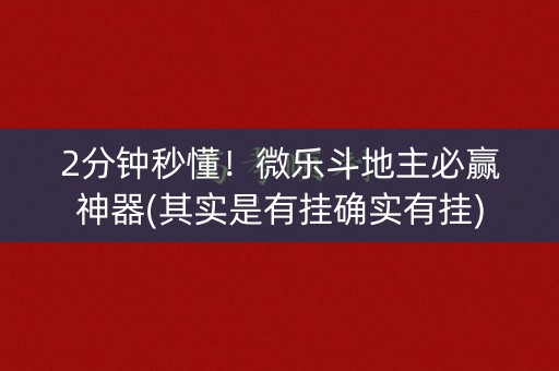 2分钟秒懂！微乐斗地主必赢神器(其实是有挂确实有挂)