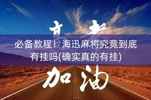必备教程！海迅麻将究竟到底有挂吗(确实真的有挂)