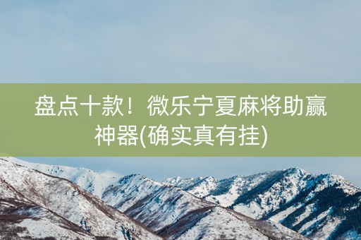 盘点十款！微乐宁夏麻将助赢神器(确实真有挂)