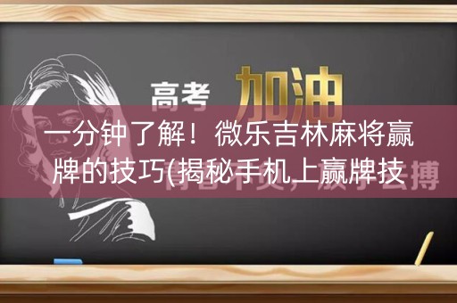 一分钟了解！微乐吉林麻将赢牌的技巧(揭秘手机上赢牌技巧)