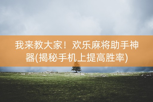 我来教大家！欢乐麻将助手神器(揭秘手机上提高胜率)