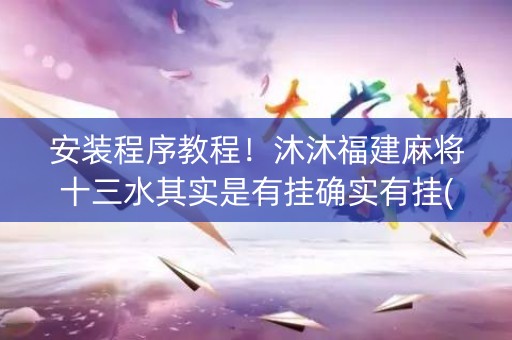 安装程序教程！沐沐福建麻将十三水其实是有挂确实有挂(确实有挂吗)