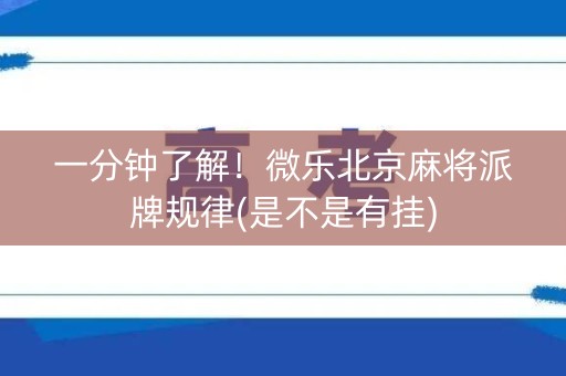 一分钟了解！微乐北京麻将派牌规律(是不是有挂)
