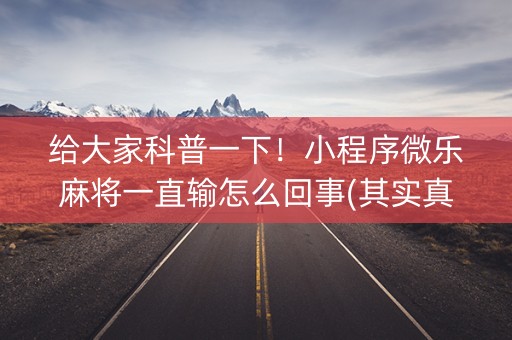 给大家科普一下！小程序微乐麻将一直输怎么回事(其实真的有挂)