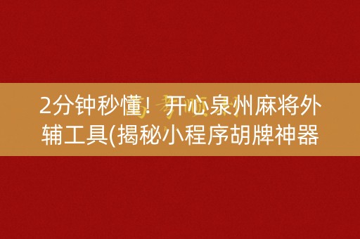 2分钟秒懂！开心泉州麻将外辅工具(揭秘小程序胡牌神器)