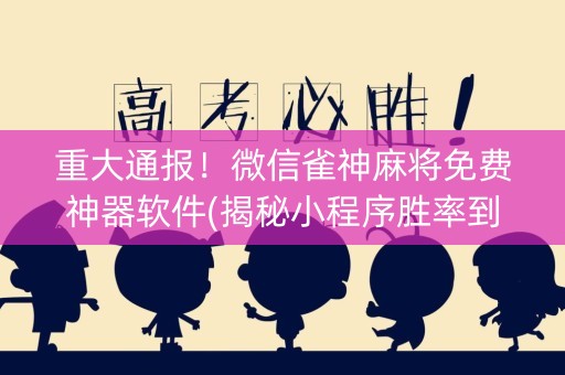 重大通报！微信雀神麻将免费神器软件(揭秘小程序胜率到哪调)