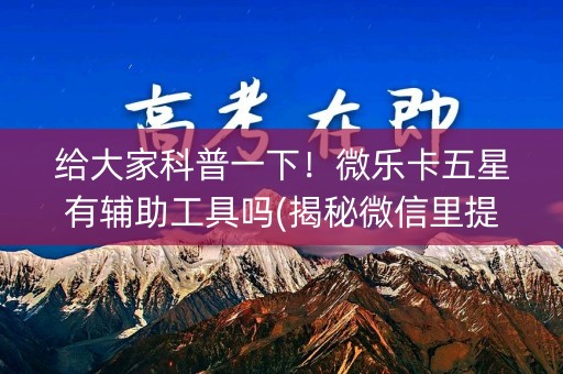 给大家科普一下！微乐卡五星有辅助工具吗(揭秘微信里提高胜率)