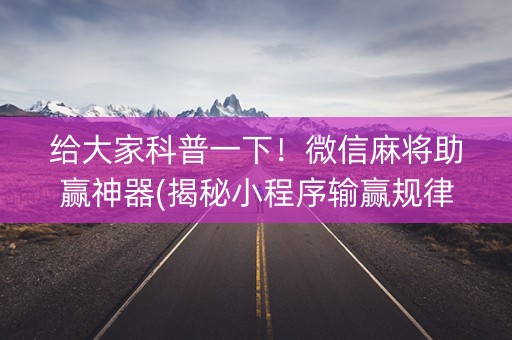 给大家科普一下！微信麻将助赢神器(揭秘小程序输赢规律)