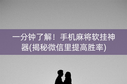 一分钟了解！手机麻将软挂神器(揭秘微信里提高胜率)