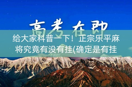 给大家科普一下！正宗乐平麻将究竟有没有挂(确定是有挂)