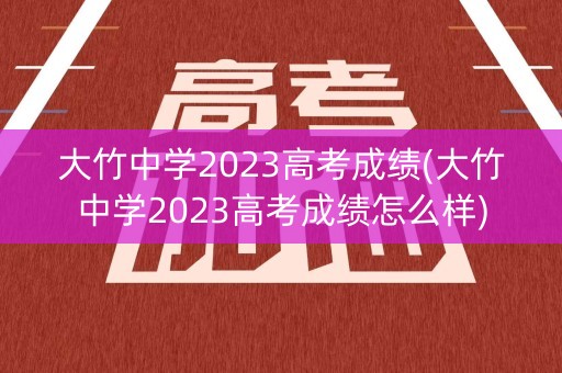 大竹中学2023高考成绩(大竹中学2023高考成绩怎么样)