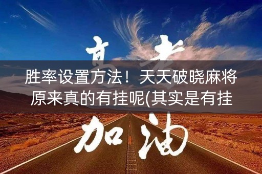 胜率设置方法！天天破晓麻将原来真的有挂呢(其实是有挂确实有挂)