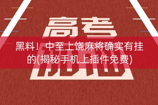 黑料！中至上饶麻将确实有挂的(揭秘手机上插件免费)