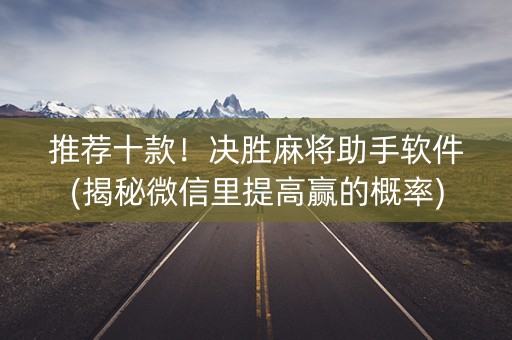 推荐十款！决胜麻将助手软件(揭秘微信里提高赢的概率)