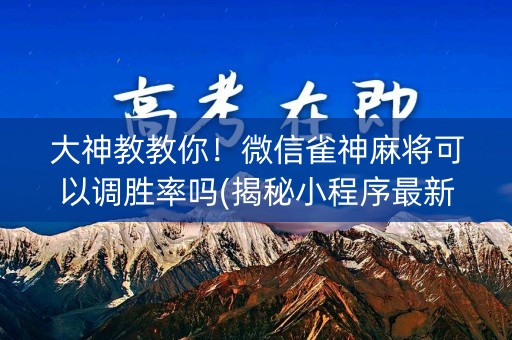 大神教教你！微信雀神麻将可以调胜率吗(揭秘小程序最新神器下载)