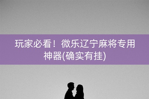 玩家必看！微乐辽宁麻将专用神器(确实有挂)