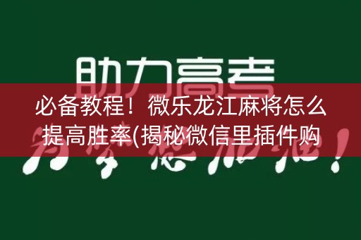必备教程！微乐龙江麻将怎么提高胜率(揭秘微信里插件购买)