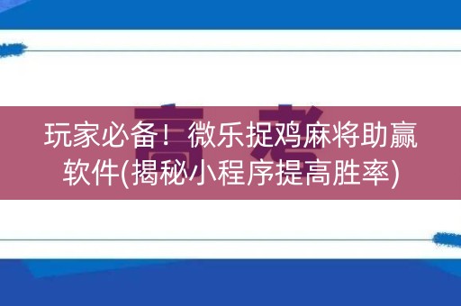 玩家必备！微乐捉鸡麻将助赢软件(揭秘小程序提高胜率)