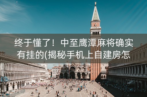 终于懂了！中至鹰潭麻将确实有挂的(揭秘手机上自建房怎么赢)