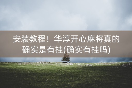 安装教程！华淳开心麻将真的确实是有挂(确实有挂吗)