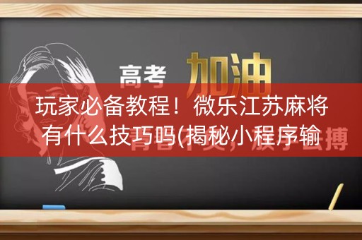 玩家必备教程！微乐江苏麻将有什么技巧吗(揭秘小程序输赢规律)