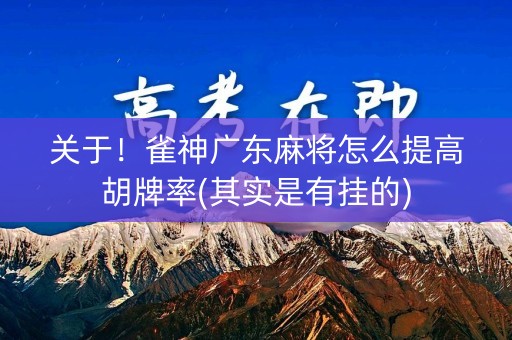 关于！雀神广东麻将怎么提高胡牌率(其实是有挂的)