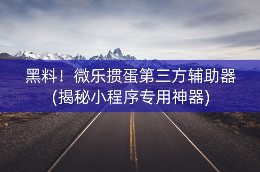 黑料！微乐掼蛋第三方辅助器(揭秘小程序专用神器)