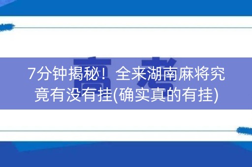7分钟揭秘！全来湖南麻将究竟有没有挂(确实真的有挂)