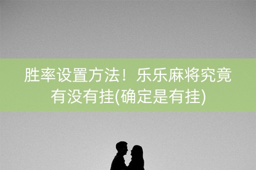 胜率设置方法！乐乐麻将究竟有没有挂(确定是有挂)