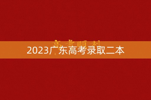 2023广东高考录取二本