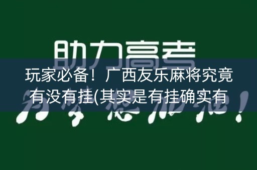 玩家必备！广西友乐麻将究竟有没有挂(其实是有挂确实有挂)
