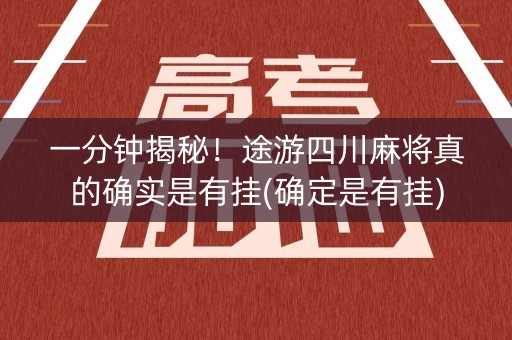 一分钟揭秘！途游四川麻将真的确实是有挂(确定是有挂)