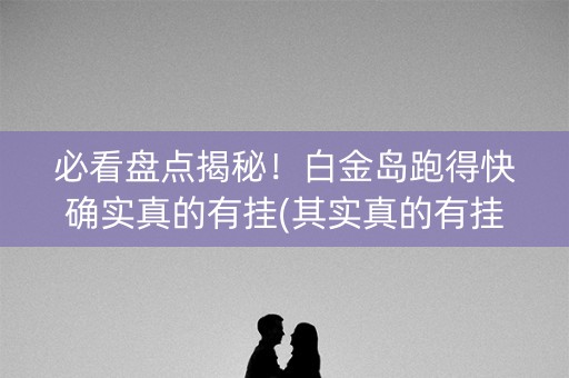 必看盘点揭秘！白金岛跑得快确实真的有挂(其实真的有挂)