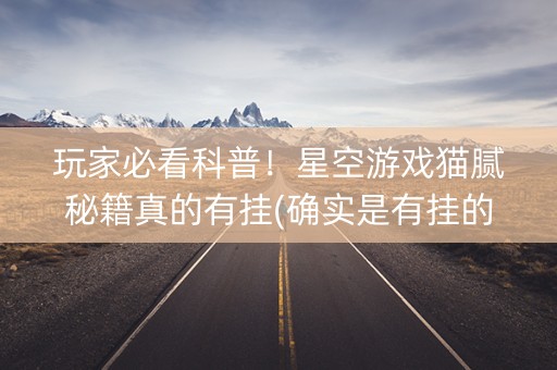 玩家必看科普！星空游戏猫腻秘籍真的有挂(确实是有挂的)