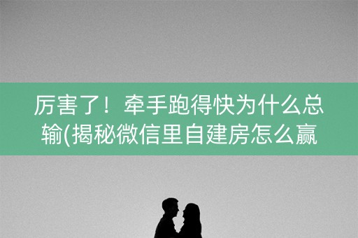厉害了！牵手跑得快为什么总输(揭秘微信里自建房怎么赢)