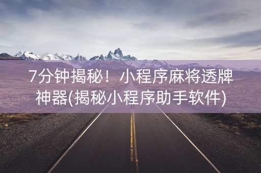 7分钟揭秘！小程序麻将透牌神器(揭秘小程序助手软件)