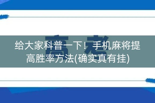 给大家科普一下！手机麻将提高胜率方法(确实真有挂)