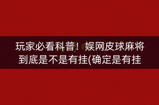 玩家必看科普！娱网皮球麻将到底是不是有挂(确定是有挂)