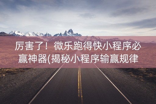 厉害了！微乐跑得快小程序必赢神器(揭秘小程序输赢规律)